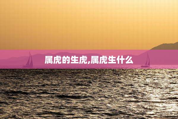 属虎的生虎,属虎生什么