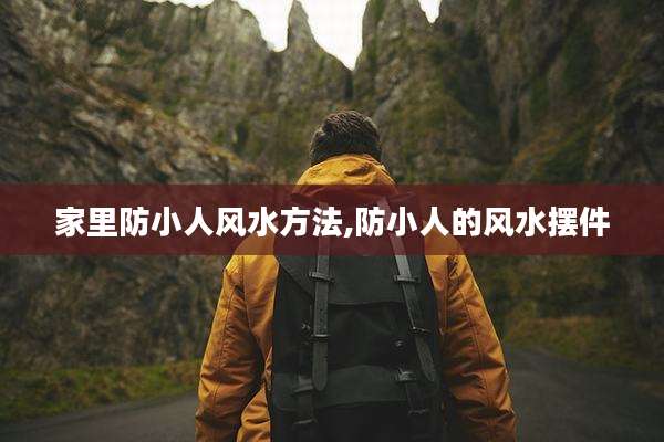 家里防小人风水方法,防小人的风水摆件
