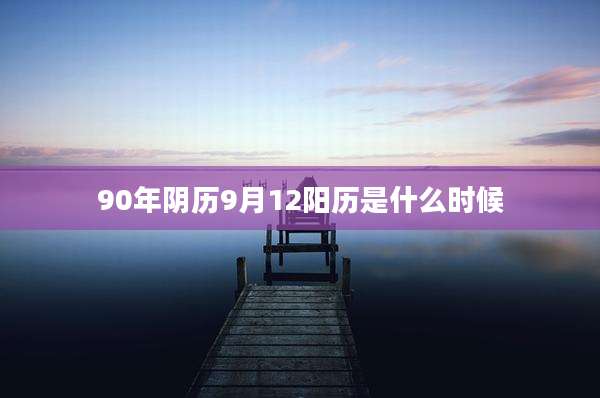 90年阴历9月12阳历是什么时候