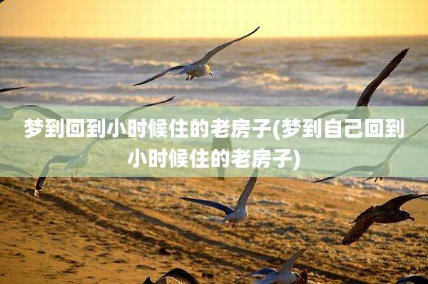 梦到回到小时候住的老房子(梦到自己回到小时候住的老房子)