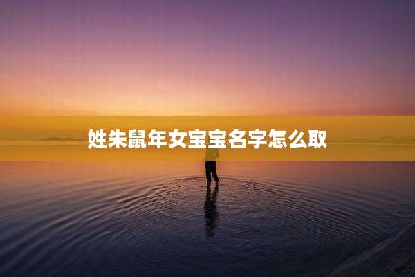 姓朱鼠年女宝宝名字怎么取