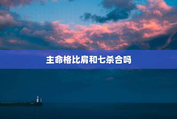 主命格比肩和七杀合吗