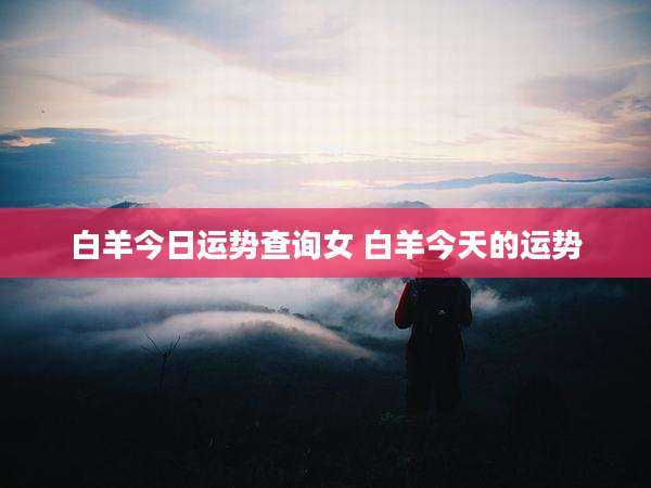 白羊今日运势查询女 白羊今天的运势