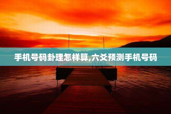 手机号码卦理怎样算,六爻预测手机号码