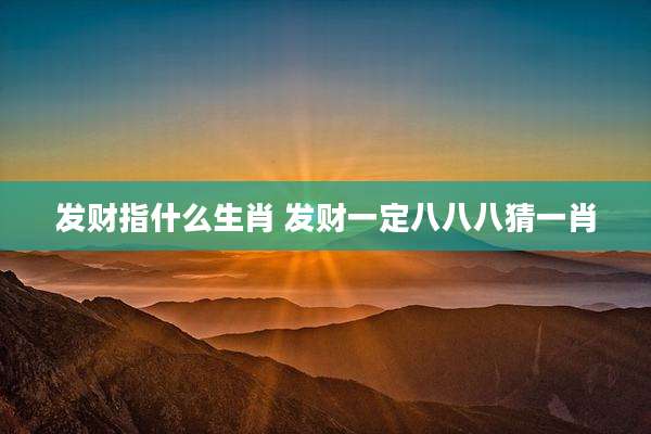 发财指什么生肖 发财一定八八八猜一肖