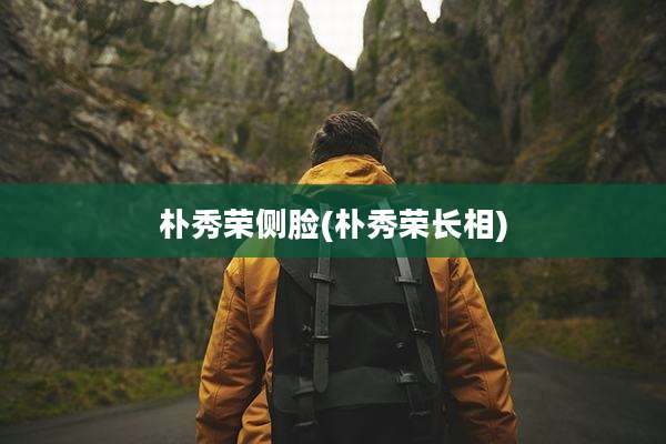 朴秀荣侧脸(朴秀荣长相)