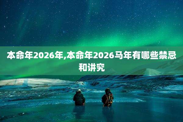 本命年2026年,本命年2026马年有哪些禁忌和讲究