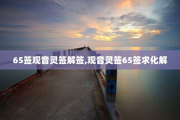65签观音灵签解签,观音灵签65签求化解