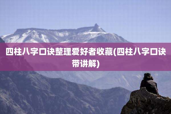 四柱八字口诀整理爱好者收藏(四柱八字口诀带讲解)