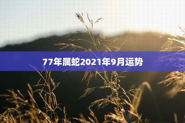 77年属蛇2021年9月运势
