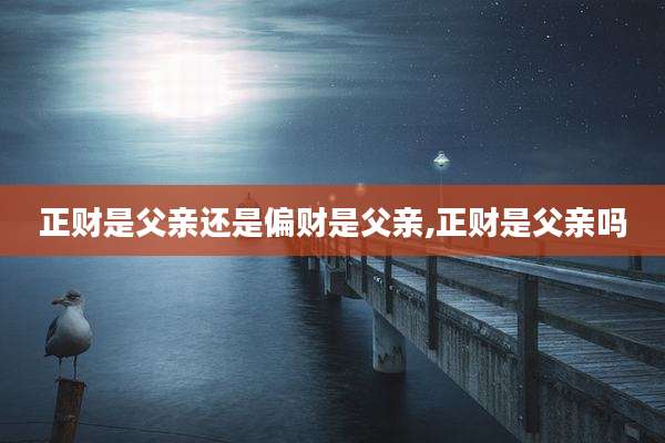 正财是父亲还是偏财是父亲,正财是父亲吗