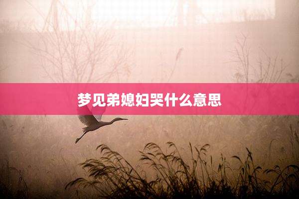 梦见弟媳妇哭什么意思
