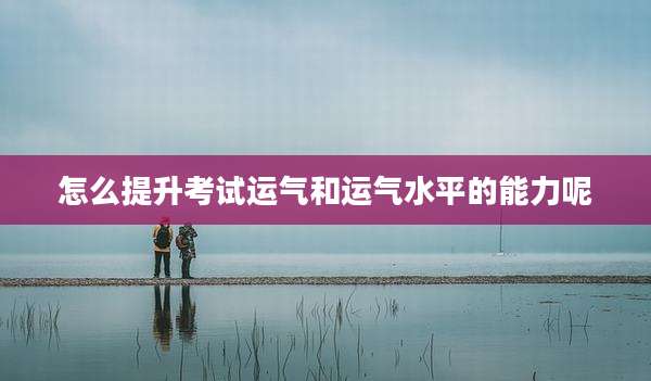 怎么提升考试运气和运气水平的能力呢