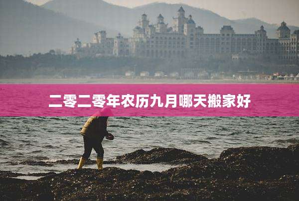 二零二零年农历九月哪天搬家好