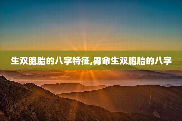 生双胞胎的八字特征,男命生双胞胎的八字