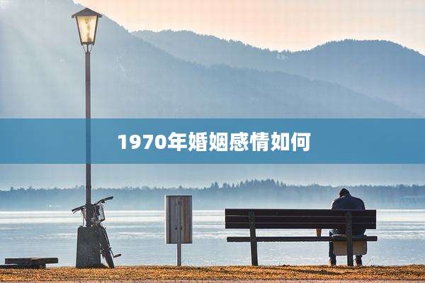 1970年婚姻感情如何