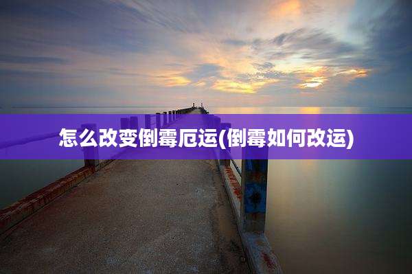 怎么改变倒霉厄运(倒霉如何改运)
