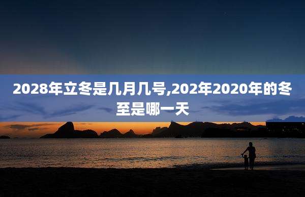 2028年立冬是几月几号,202年2020年的冬至是哪一天
