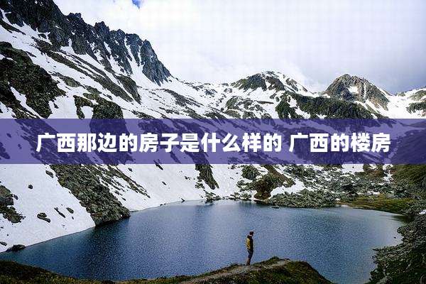 广西那边的房子是什么样的 广西的楼房