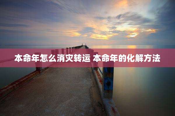 本命年怎么消灾转运 本命年的化解方法