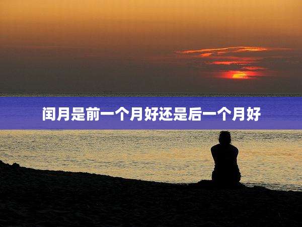 闰月是前一个月好还是后一个月好