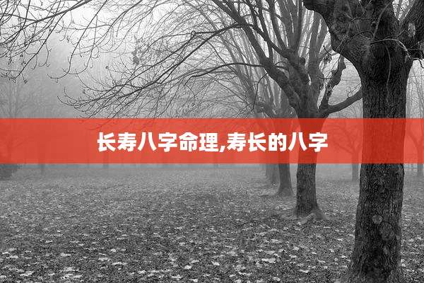 长寿八字命理,寿长的八字