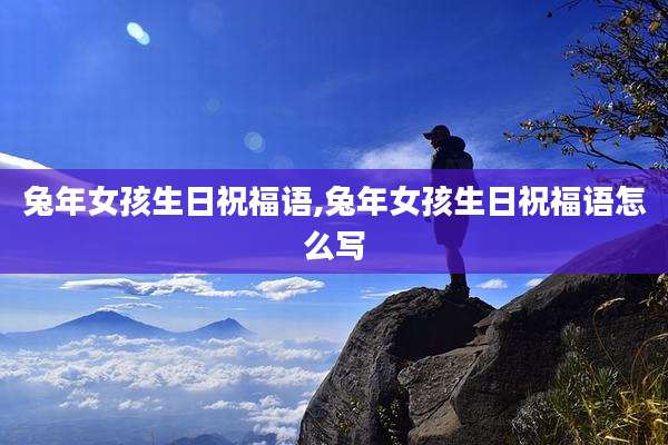 兔年女孩生日祝福语,兔年女孩生日祝福语怎么写