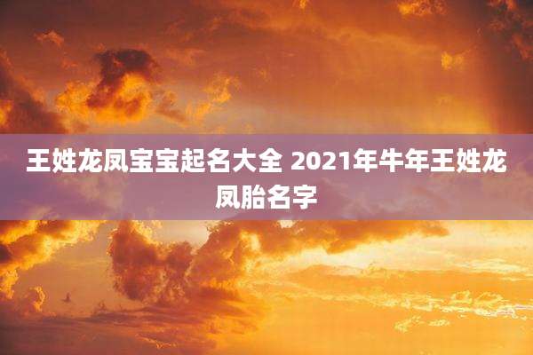 王姓龙凤宝宝起名大全 2021年牛年王姓龙凤胎名字