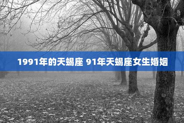 1991年的天蝎座 91年天蝎座女生婚姻