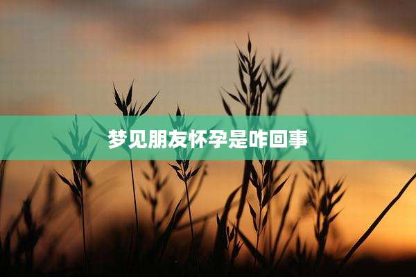 梦见朋友怀孕是咋回事