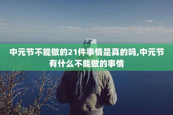 中元节不能做的21件事情是真的吗,中元节有什么不能做的事情