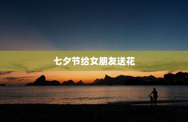 七夕节给女朋友送花