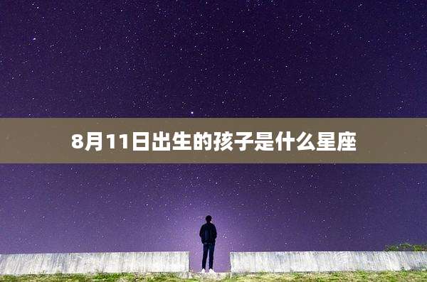 8月11日出生的孩子是什么星座