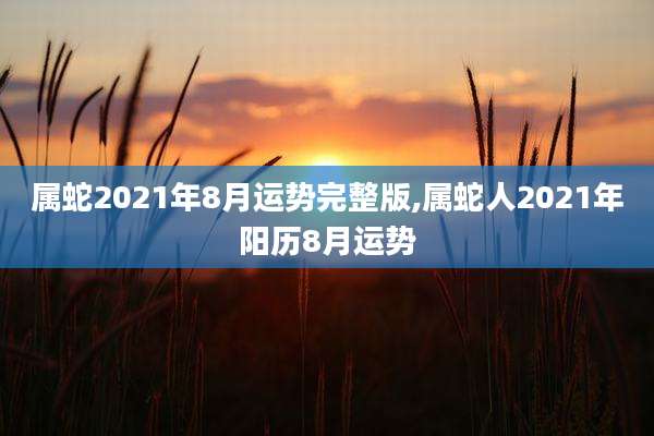 属蛇2021年8月运势完整版,属蛇人2021年阳历8月运势