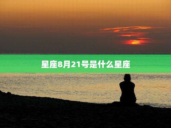 星座8月21号是什么星座