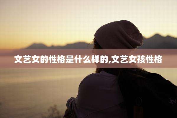 文艺女的性格是什么样的,文艺女孩性格