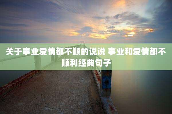 关于事业爱情都不顺的说说 事业和爱情都不顺利经典句子