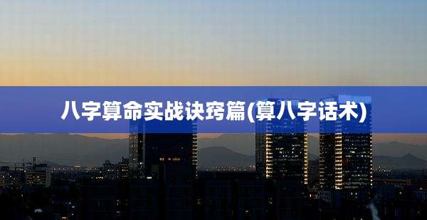 八字算命实战诀窍篇(算八字话术)