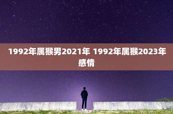 1992年属猴男2021年 1992年属猴2023年感情