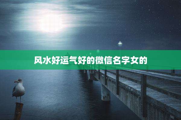 风水好运气好的微信名字女的
