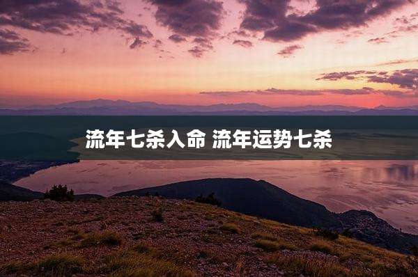 流年七杀入命 流年运势七杀