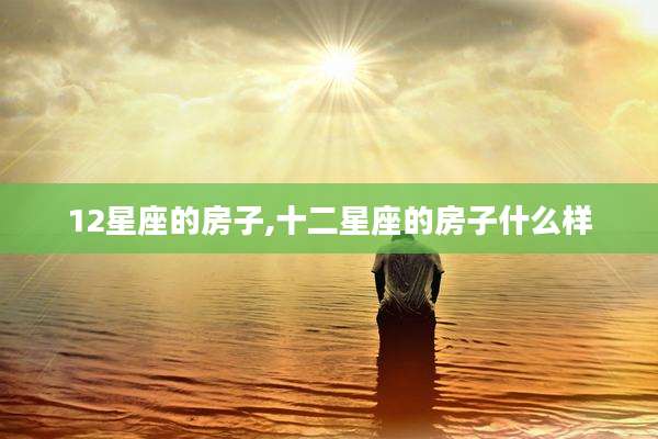 12星座的房子,十二星座的房子什么样