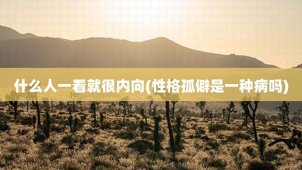 什么人一看就很内向(性格孤僻是一种病吗)