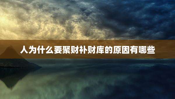 人为什么要聚财补财库的原因有哪些