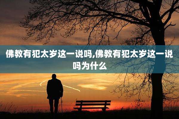 佛教有犯太岁这一说吗,佛教有犯太岁这一说吗为什么