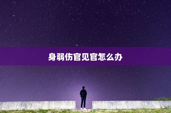 身弱伤官见官怎么办