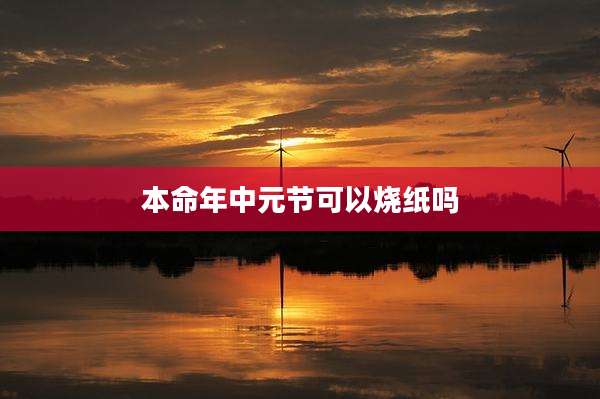 本命年中元节可以烧纸吗