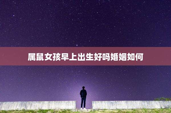 属鼠女孩早上出生好吗婚姻如何