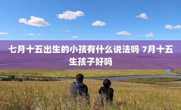 七月十五出生的小孩有什么说法吗 7月十五生孩子好吗