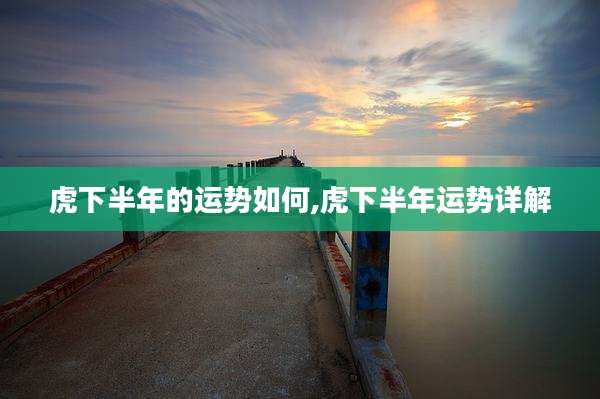 虎下半年的运势如何,虎下半年运势详解
